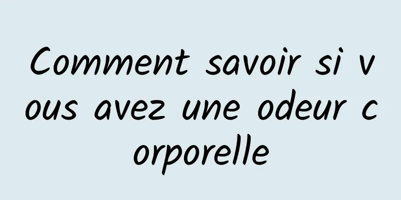Comment savoir si vous avez une odeur corporelle