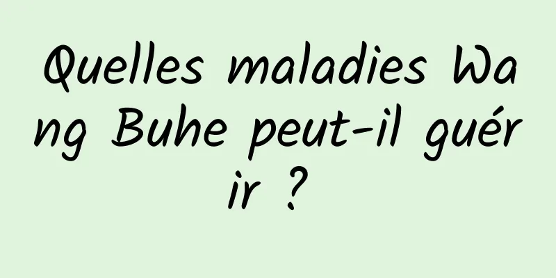 Quelles maladies Wang Buhe peut-il guérir ? 