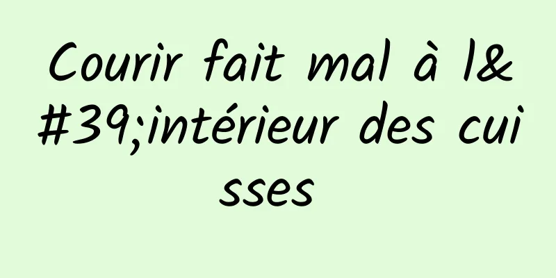 Courir fait mal à l'intérieur des cuisses 