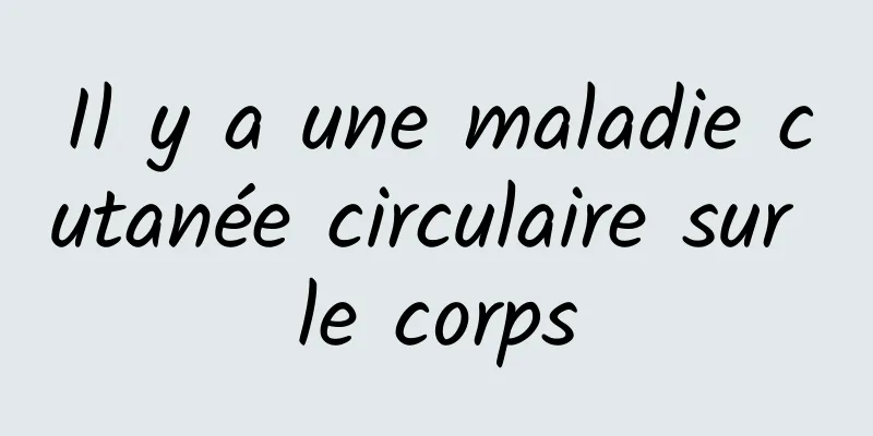 Il y a une maladie cutanée circulaire sur le corps