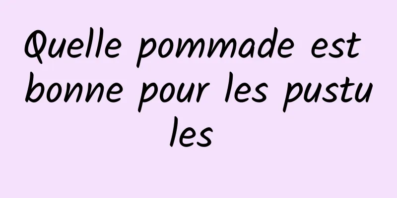Quelle pommade est bonne pour les pustules 