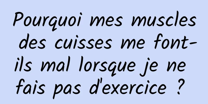 Pourquoi mes muscles des cuisses me font-ils mal lorsque je ne fais pas d'exercice ? 