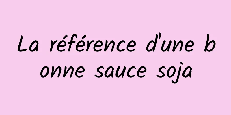 La référence d'une bonne sauce soja