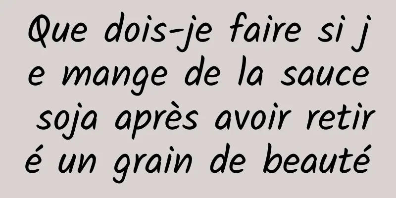 Que dois-je faire si je mange de la sauce soja après avoir retiré un grain de beauté