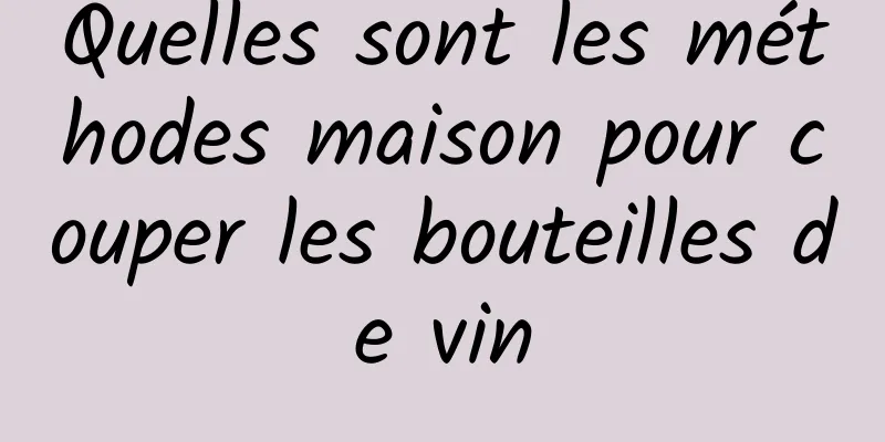 Quelles sont les méthodes maison pour couper les bouteilles de vin