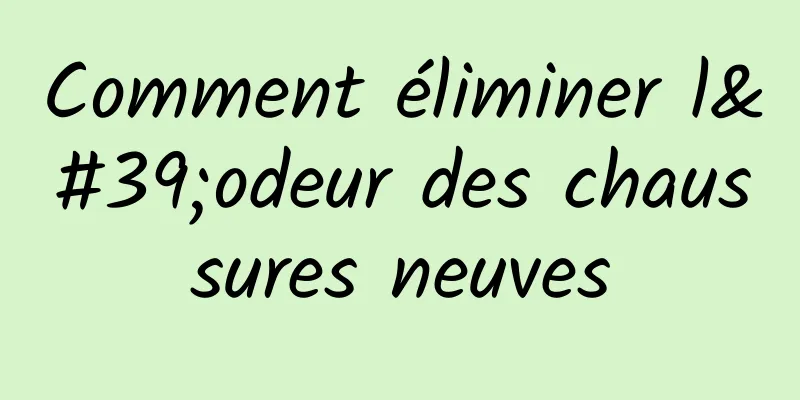 Comment éliminer l'odeur des chaussures neuves