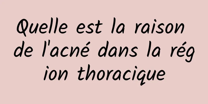 Quelle est la raison de l'acné dans la région thoracique