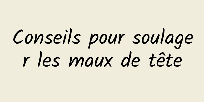 Conseils pour soulager les maux de tête