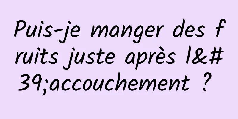 Puis-je manger des fruits juste après l'accouchement ? 