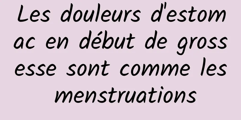Les douleurs d'estomac en début de grossesse sont comme les menstruations
