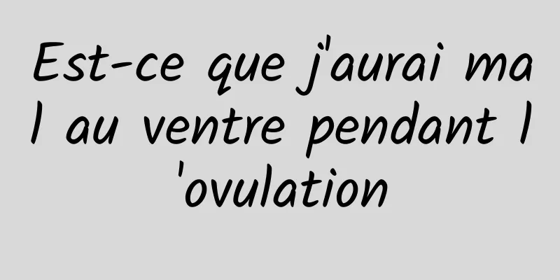 Est-ce que j'aurai mal au ventre pendant l'ovulation