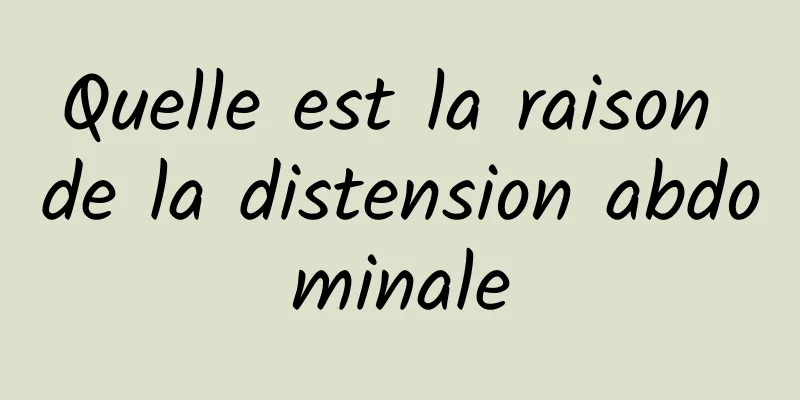 Quelle est la raison de la distension abdominale