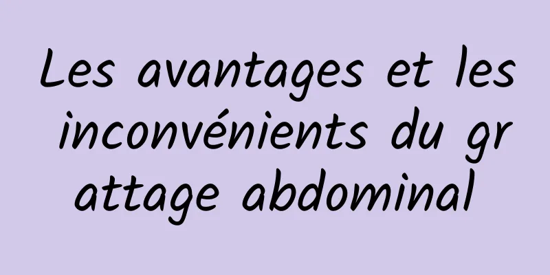 Les avantages et les inconvénients du grattage abdominal