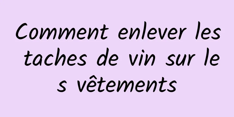 Comment enlever les taches de vin sur les vêtements