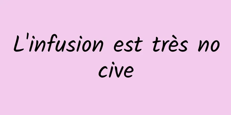L'infusion est très nocive