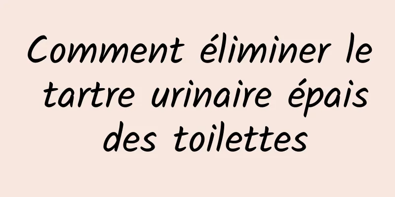 Comment éliminer le tartre urinaire épais des toilettes