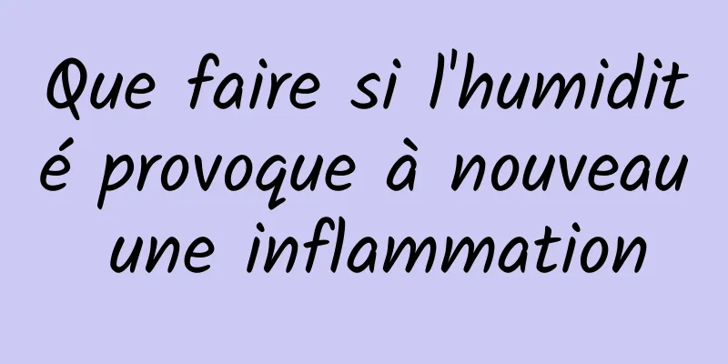 Que faire si l'humidité provoque à nouveau une inflammation