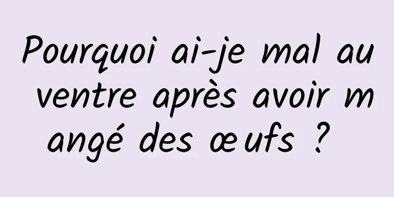 Pourquoi ai-je mal au ventre après avoir mangé des œufs ? 