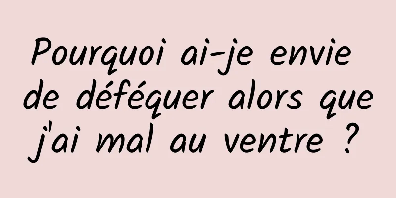 Pourquoi ai-je envie de déféquer alors que j'ai mal au ventre ? 