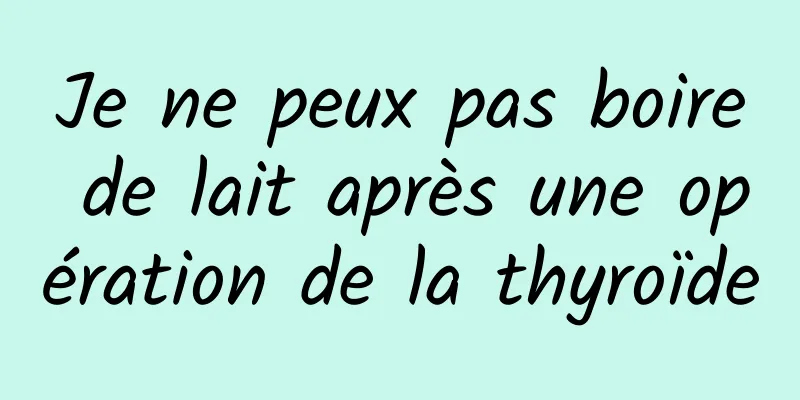 Je ne peux pas boire de lait après une opération de la thyroïde
