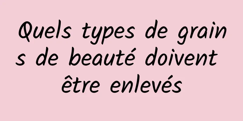 Quels types de grains de beauté doivent être enlevés