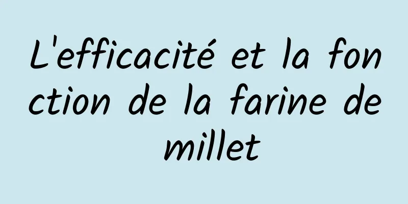 L'efficacité et la fonction de la farine de millet