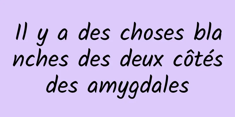 Il y a des choses blanches des deux côtés des amygdales 