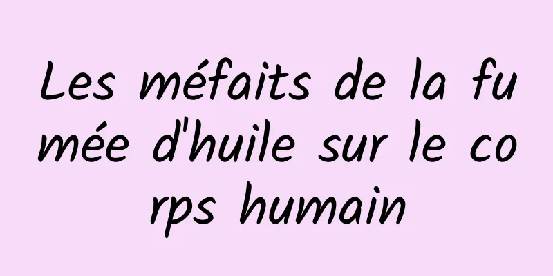 Les méfaits de la fumée d'huile sur le corps humain