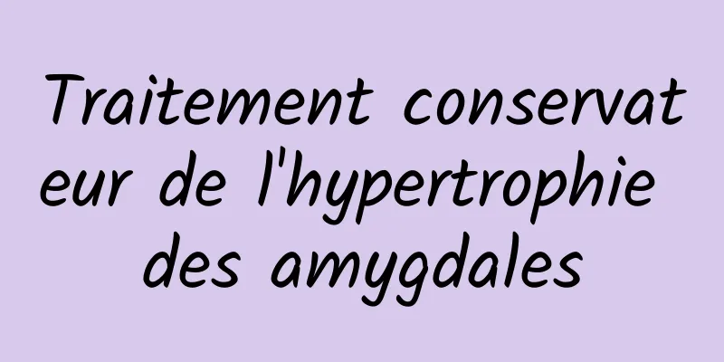 Traitement conservateur de l'hypertrophie des amygdales