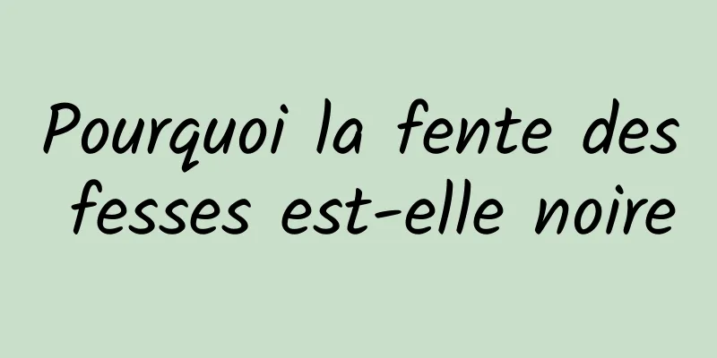 Pourquoi la fente des fesses est-elle noire