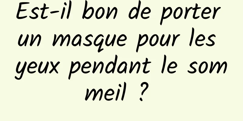 Est-il bon de porter un masque pour les yeux pendant le sommeil ? 