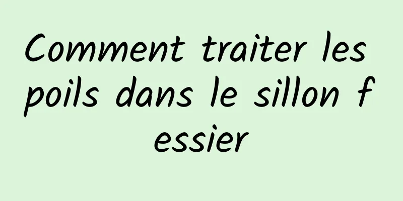Comment traiter les poils dans le sillon fessier