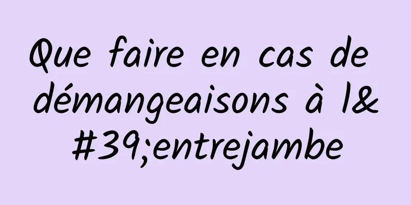Que faire en cas de démangeaisons à l'entrejambe