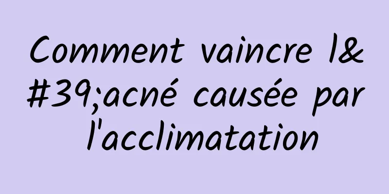 Comment vaincre l'acné causée par l'acclimatation