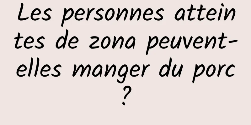 Les personnes atteintes de zona peuvent-elles manger du porc ? 