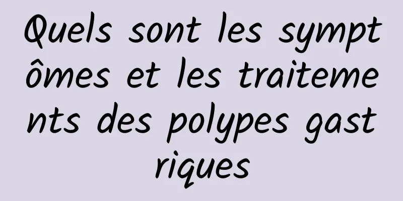 Quels sont les symptômes et les traitements des polypes gastriques