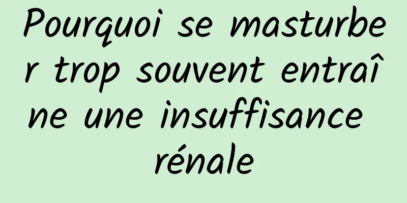 Pourquoi se masturber trop souvent entraîne une insuffisance rénale