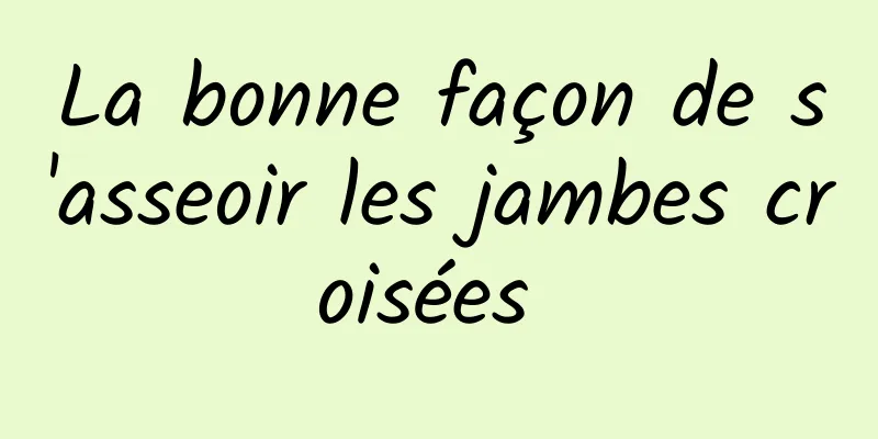 La bonne façon de s'asseoir les jambes croisées 