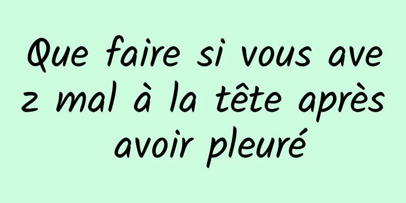 Que faire si vous avez mal à la tête après avoir pleuré