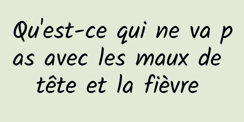 Qu'est-ce qui ne va pas avec les maux de tête et la fièvre 