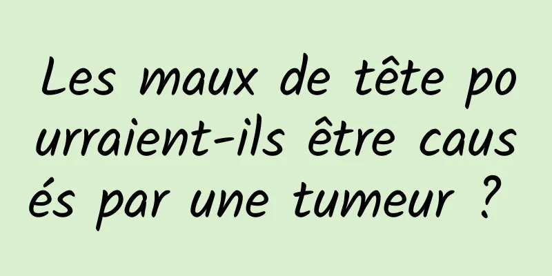 Les maux de tête pourraient-ils être causés par une tumeur ? 