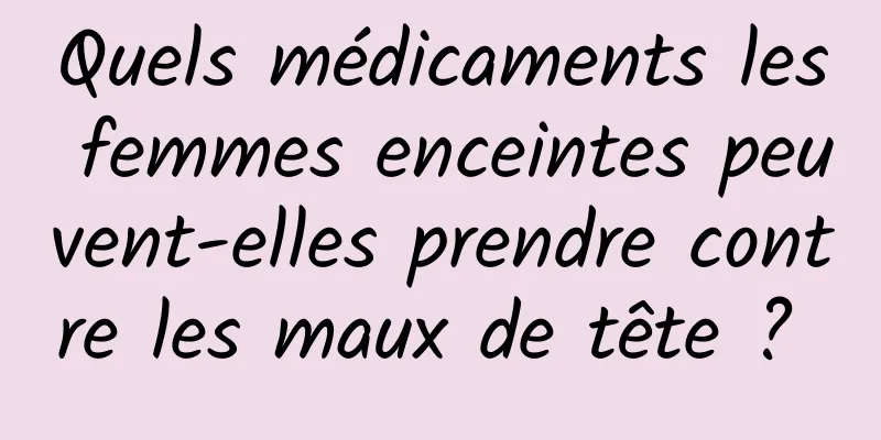 Quels médicaments les femmes enceintes peuvent-elles prendre contre les maux de tête ? 