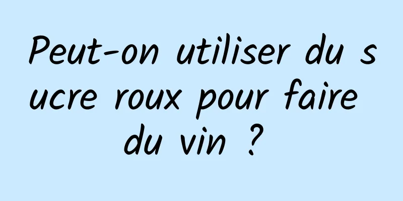 Peut-on utiliser du sucre roux pour faire du vin ? 
