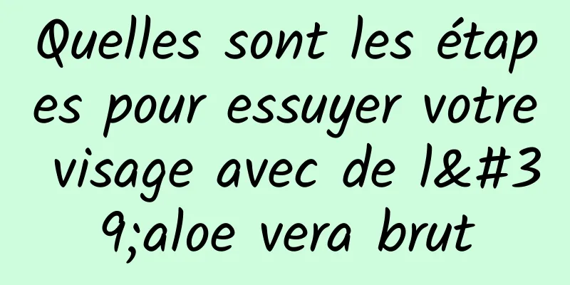 Quelles sont les étapes pour essuyer votre visage avec de l'aloe vera brut