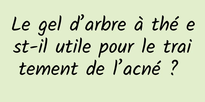 Le gel d’arbre à thé est-il utile pour le traitement de l’acné ? 