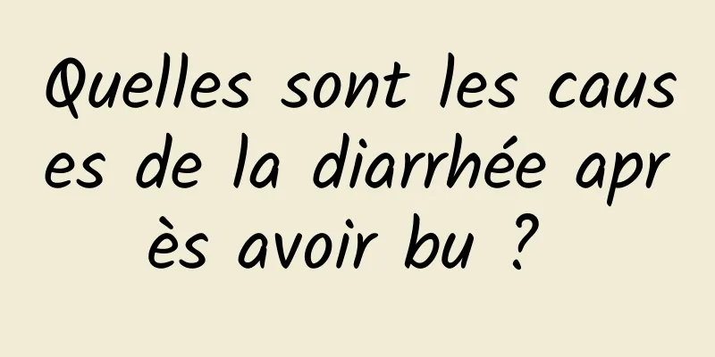 Quelles sont les causes de la diarrhée après avoir bu ? 