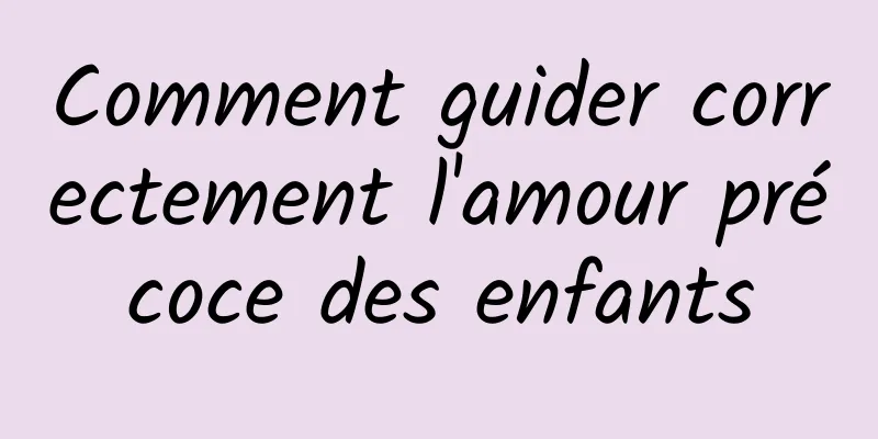 Comment guider correctement l'amour précoce des enfants