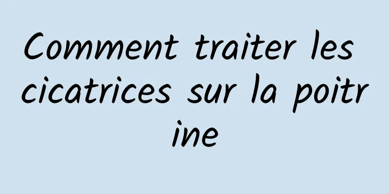 Comment traiter les cicatrices sur la poitrine