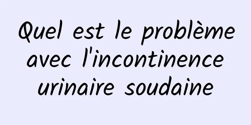 Quel est le problème avec l'incontinence urinaire soudaine