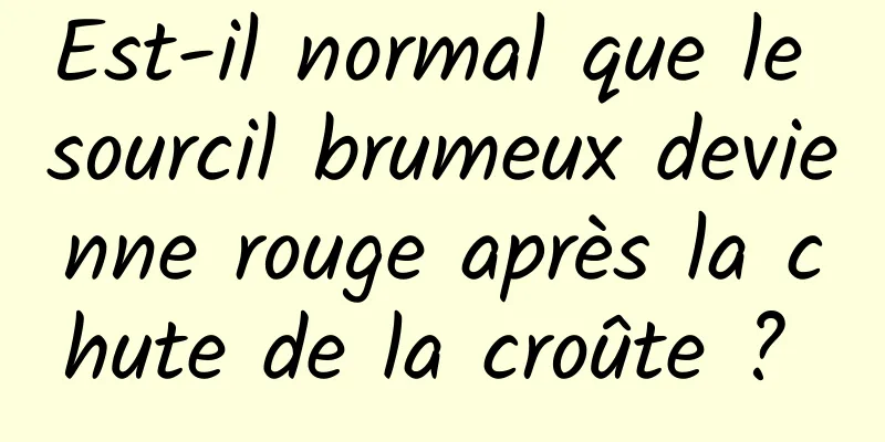 Est-il normal que le sourcil brumeux devienne rouge après la chute de la croûte ? 